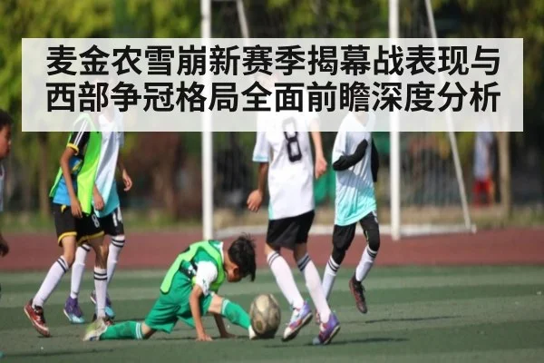 麦金农雪崩新赛季揭幕战表现与西部争冠格局全面前瞻深度分析