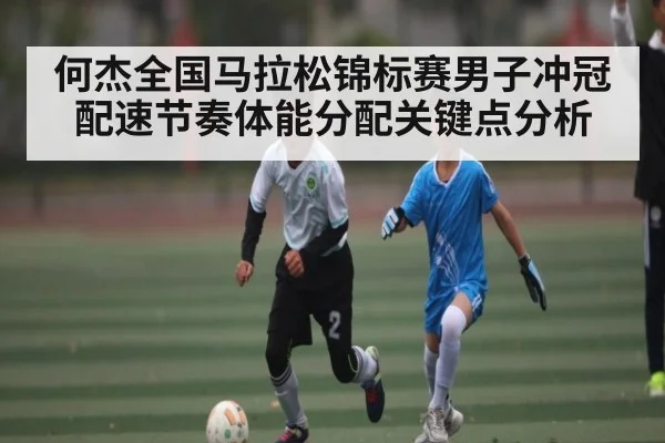 何杰全国马拉松锦标赛男子冲冠配速节奏体能分配关键点分析