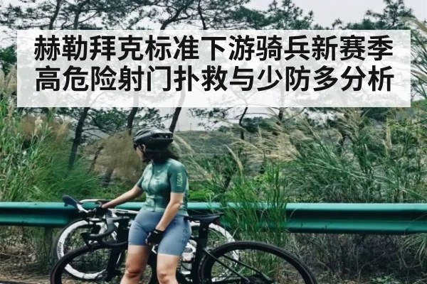 赫勒拜克标准下游骑兵新赛季高危险射门扑救与少防多分析