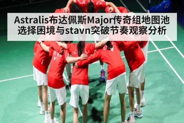 Astralis布达佩斯Major传奇组地图池选择困境与stavn突破节奏观察分析